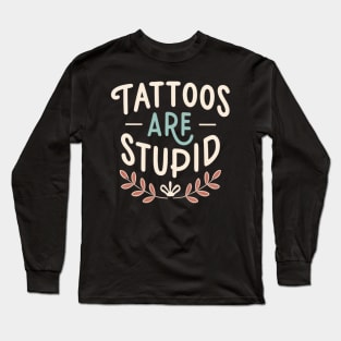 Tattoos Are Stupid Sarcastic Ink Addict Tattooed Long Sleeve T-Shirt